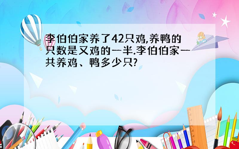 李伯伯家养了42只鸡,养鸭的只数是又鸡的一半.李伯伯家一共养鸡、鸭多少只?