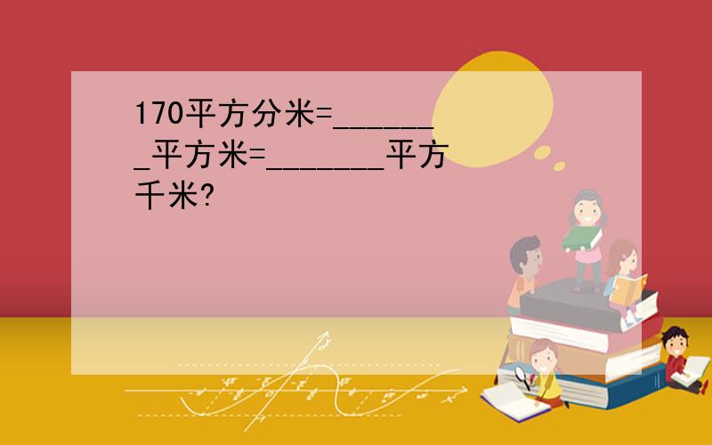 170平方分米=_______平方米=_______平方千米?