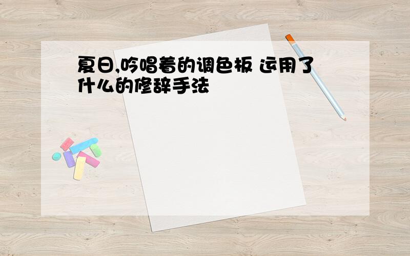 夏日,吟唱着的调色板 运用了什么的修辞手法