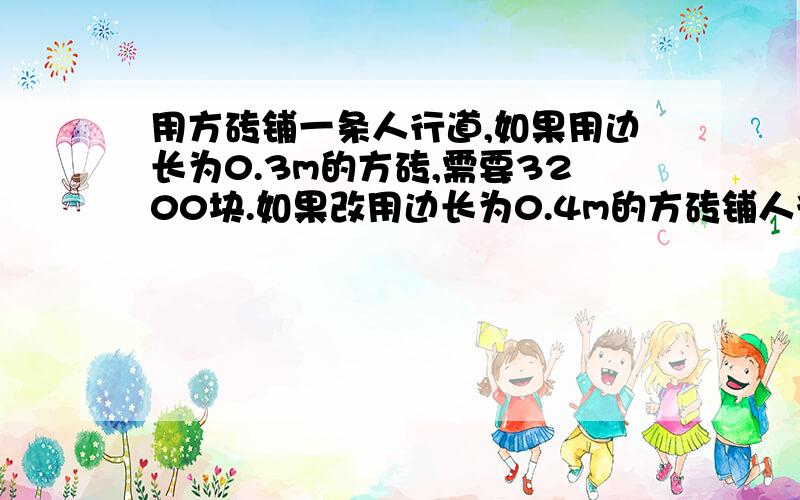 用方砖铺一条人行道,如果用边长为0.3m的方砖,需要3200块.如果改用边长为0.4m的方砖铺人行道,需要多少块方砖?