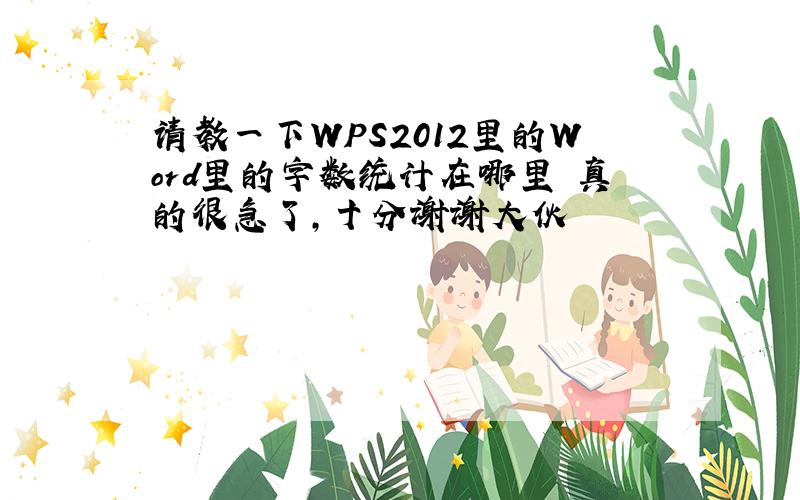 请教一下WPS2012里的Word里的字数统计在哪里　真的很急了,十分谢谢大伙