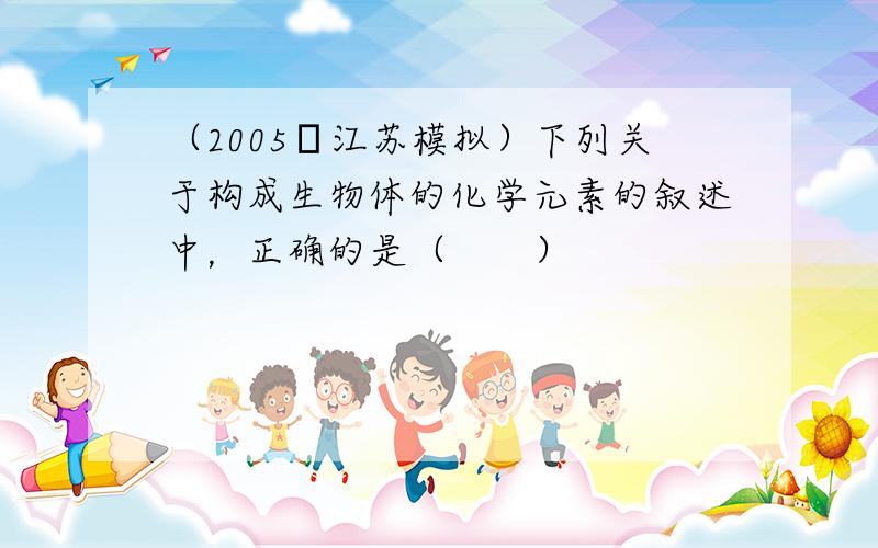 （2005•江苏模拟）下列关于构成生物体的化学元素的叙述中，正确的是（　　）