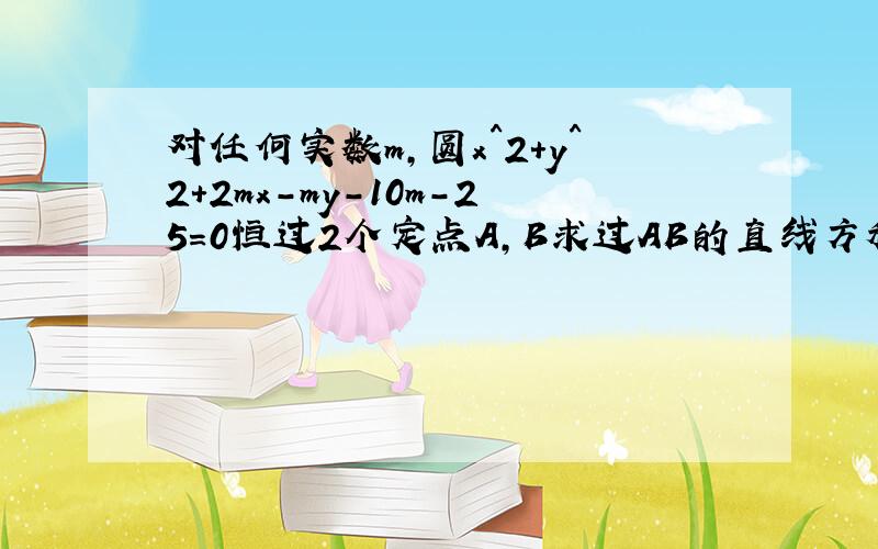 对任何实数m,圆x^2+y^2+2mx-my-10m-25=0恒过2个定点A,B求过AB的直线方程