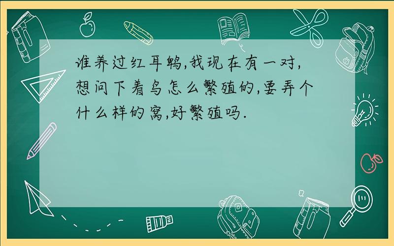 谁养过红耳鹎,我现在有一对,想问下着鸟怎么繁殖的,要弄个什么样的窝,好繁殖吗.