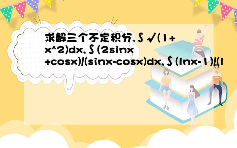 求解三个不定积分,∫√(1+x^2)dx,∫(2sinx+cosx)/(sinx-cosx)dx,∫(lnx-1)/(l
