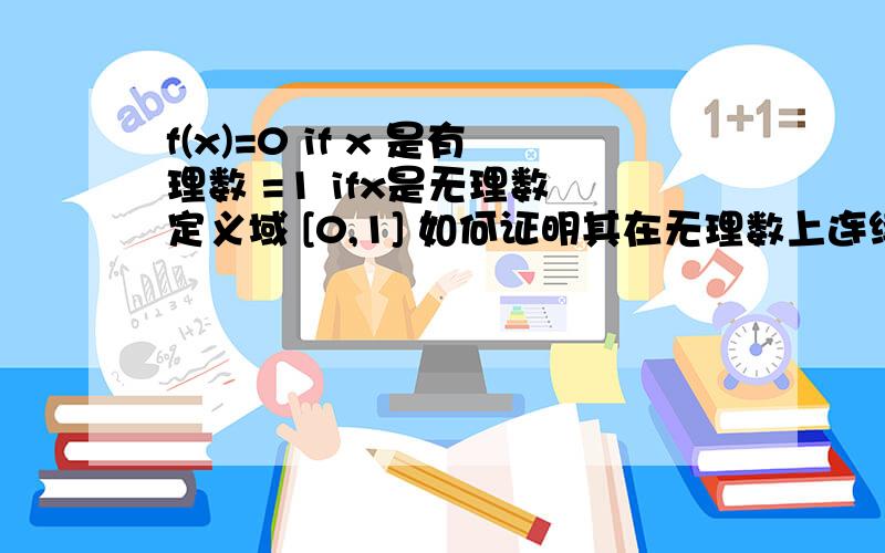 f(x)=0 if x 是有理数 =1 ifx是无理数 定义域 [0,1] 如何证明其在无理数上连续,有理数中不连续