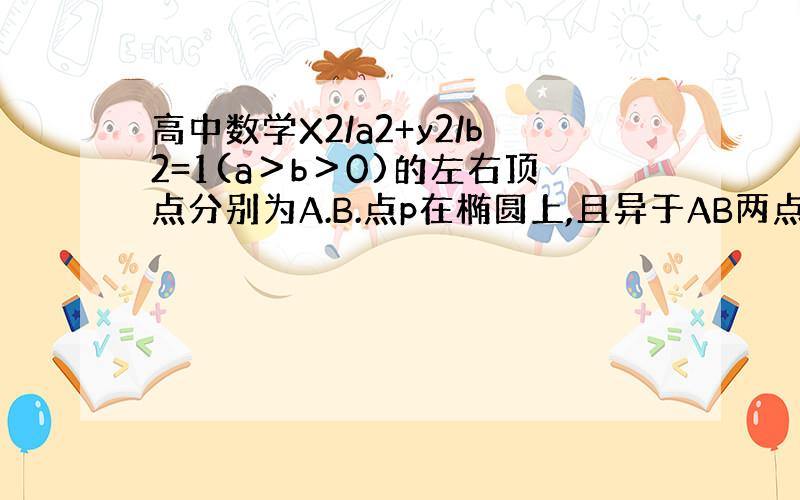 高中数学X2/a2+y2/b2=1(a＞b＞0)的左右顶点分别为A.B.点p在椭圆上,且异于AB两点.O为坐标原点.（2