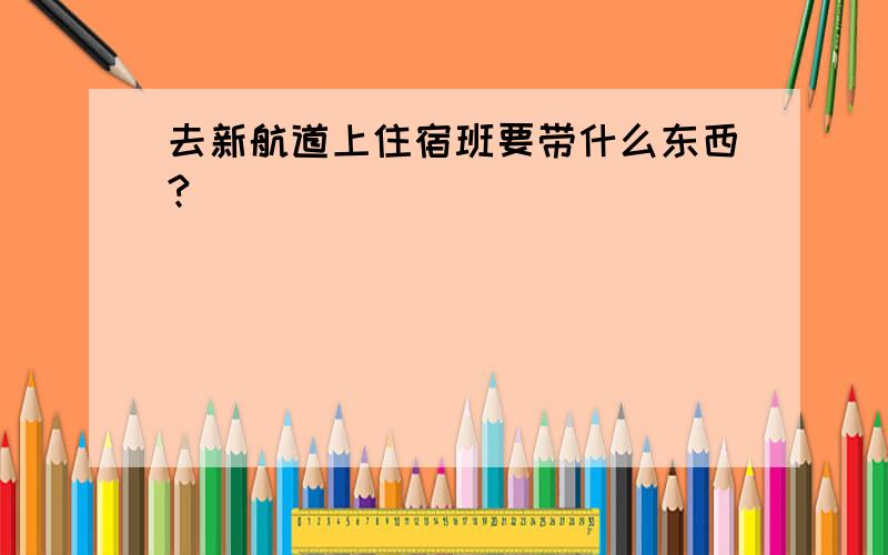 去新航道上住宿班要带什么东西?