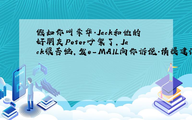 假如你叫李华.Jack和他的好朋友Peter吵架了,Jack很苦恼,发e-MAIL向你诉说.请提建议