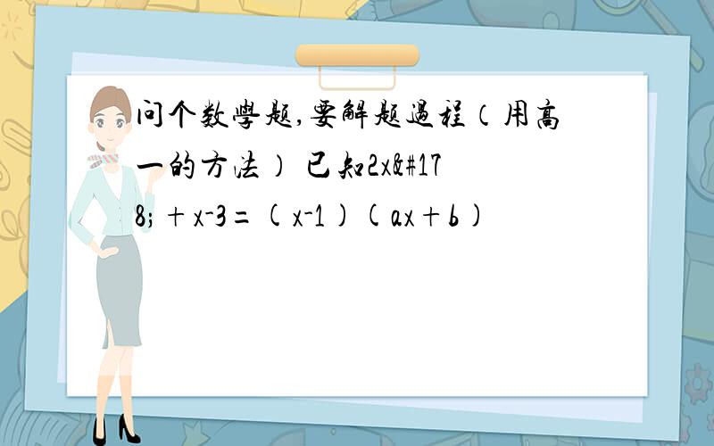 问个数学题,要解题过程（用高一的方法） 已知2x²+x-3=(x-1)(ax+b)