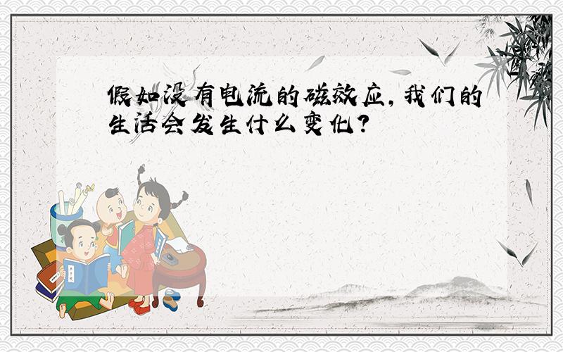 假如没有电流的磁效应,我们的生活会发生什么变化?