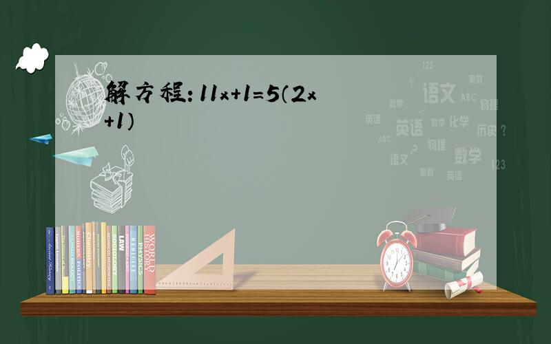 解方程：11x+1=5（2x+1）