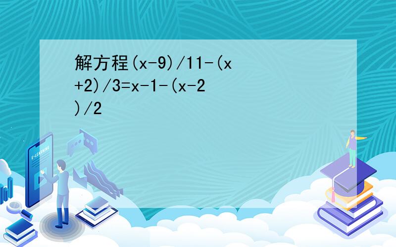 解方程(x-9)/11-(x+2)/3=x-1-(x-2)/2