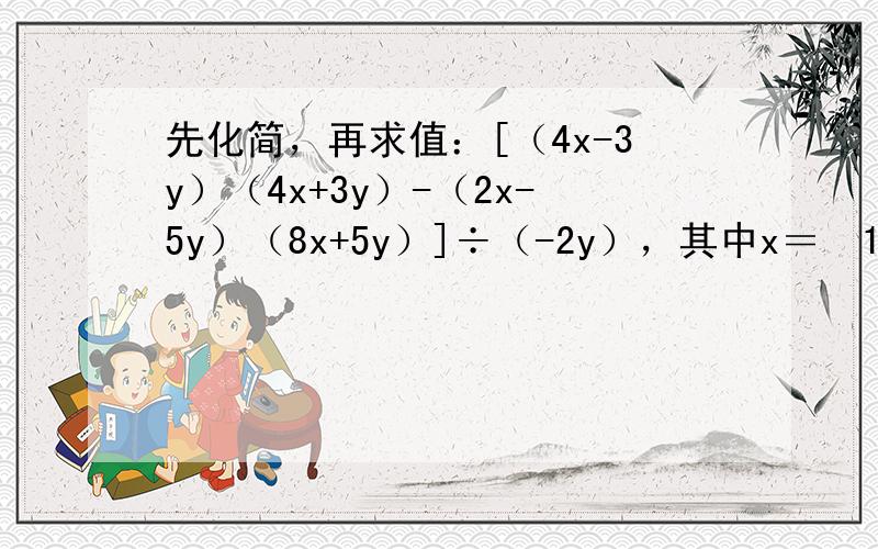 先化简，再求值：[（4x-3y）（4x+3y）-（2x-5y）（8x+5y）]÷（-2y），其中x＝−15，y＝14