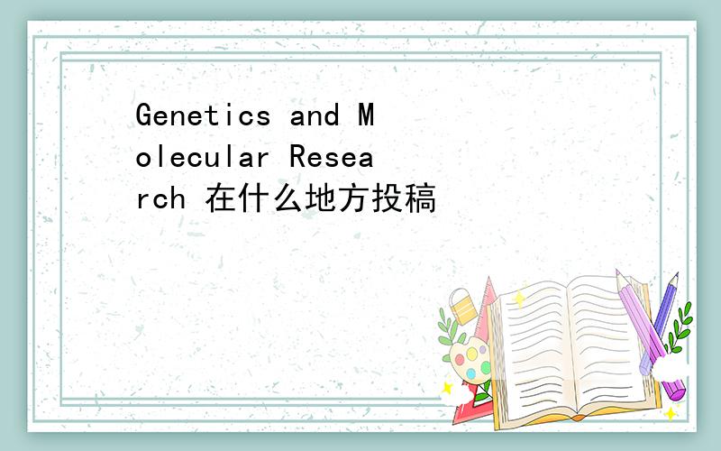 Genetics and Molecular Research 在什么地方投稿