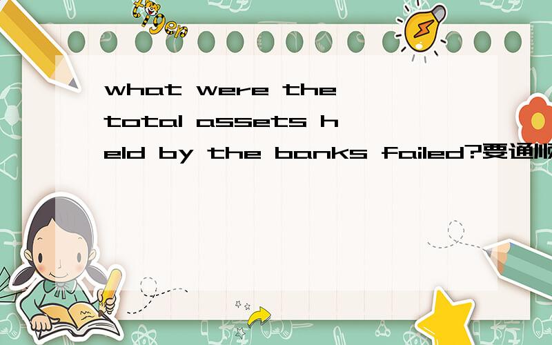 what were the total assets held by the banks failed?要通顺具体,