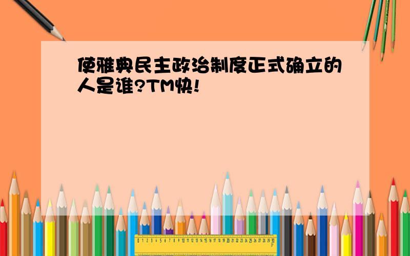 使雅典民主政治制度正式确立的人是谁?TM快!