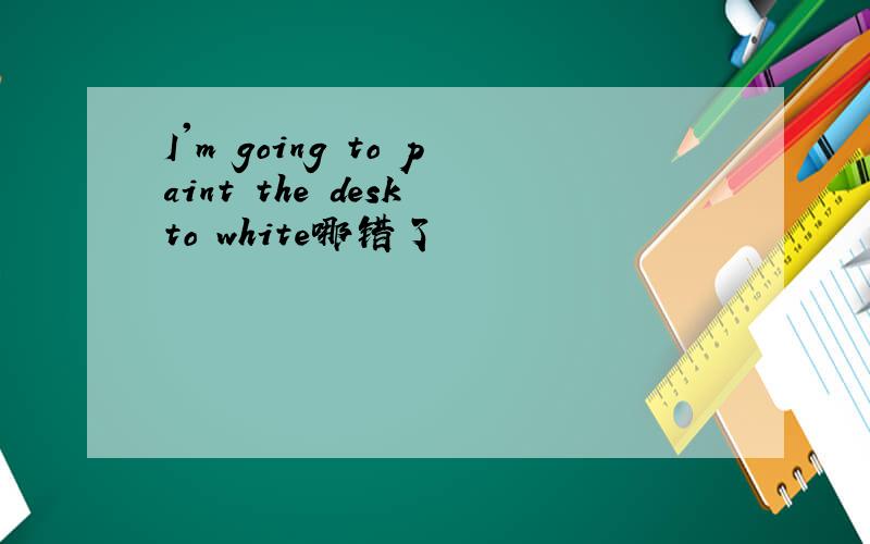 I'm going to paint the desk to white哪错了