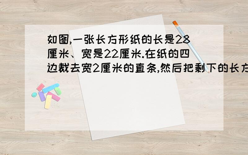 如图,一张长方形纸的长是28厘米、宽是22厘米.在纸的四边裁去宽2厘米的直条,然后把剩下的长方形纸裁成若