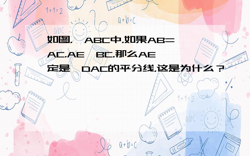 如图，△ABC中，如果AB=AC，AE∥BC，那么AE一定是∠DAC的平分线，这是为什么？