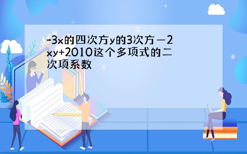 -3x的四次方y的3次方—2xy+2010这个多项式的二次项系数