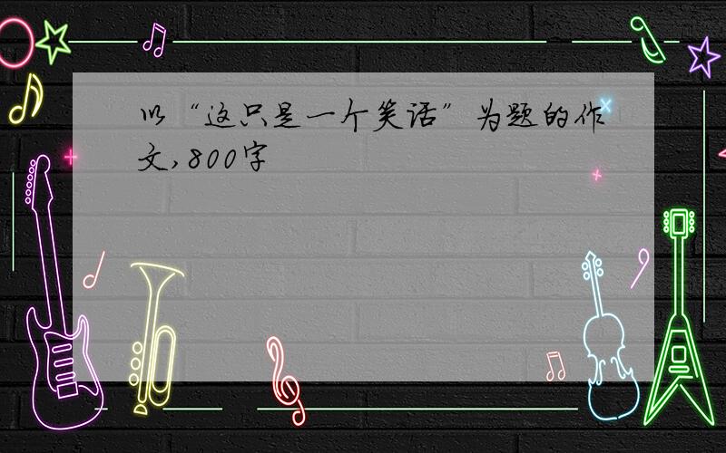 以“这只是一个笑话”为题的作文,800字