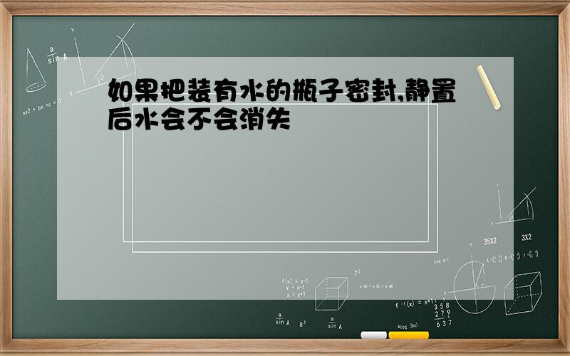 如果把装有水的瓶子密封,静置后水会不会消失