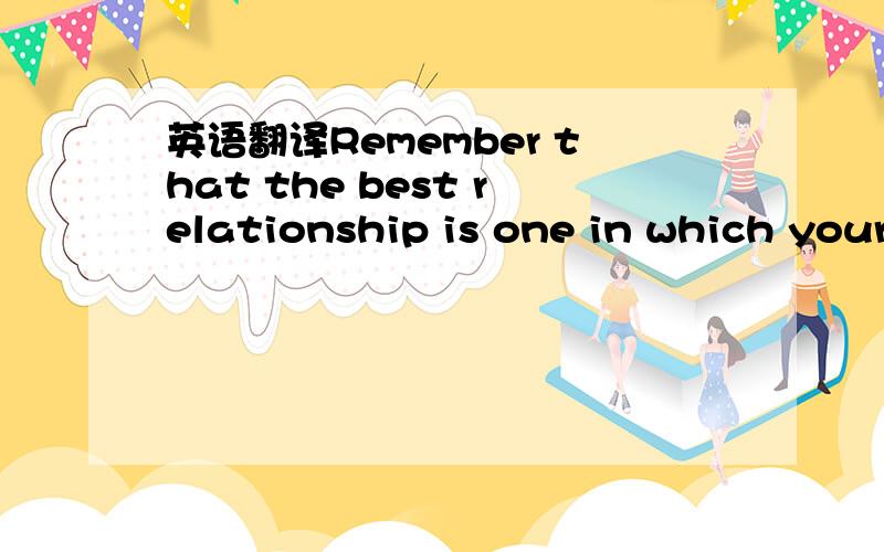 英语翻译Remember that the best relationship is one in which your