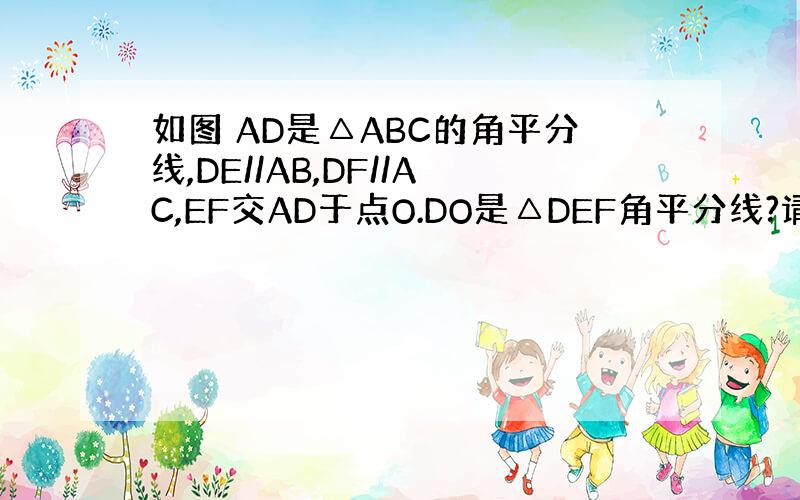 如图 AD是△ABC的角平分线,DE//AB,DF//AC,EF交AD于点O.DO是△DEF角平分线?请说明理由