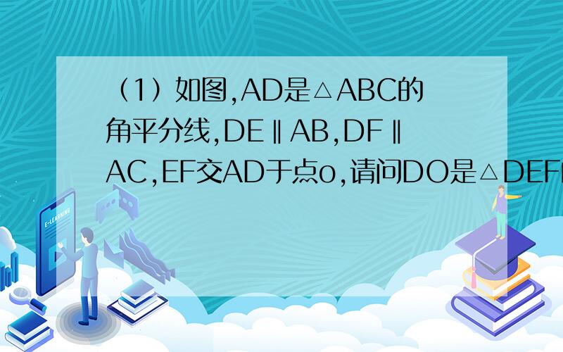 （1）如图,AD是△ABC的角平分线,DE‖AB,DF‖AC,EF交AD于点o,请问DO是△DEF的角平分线吗?如果是,