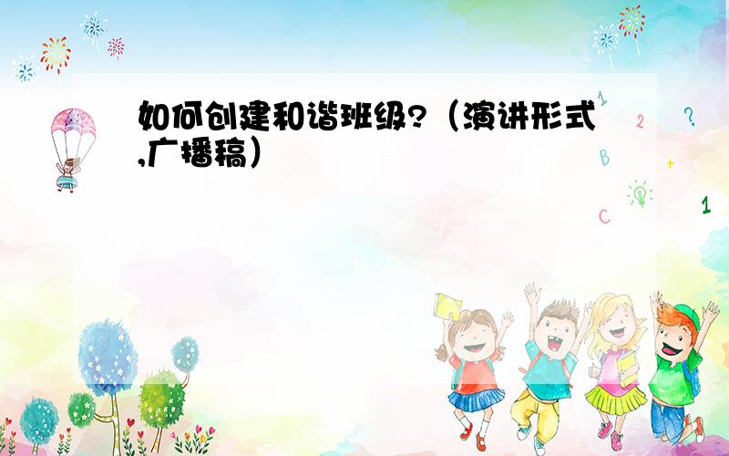 如何创建和谐班级?（演讲形式,广播稿）