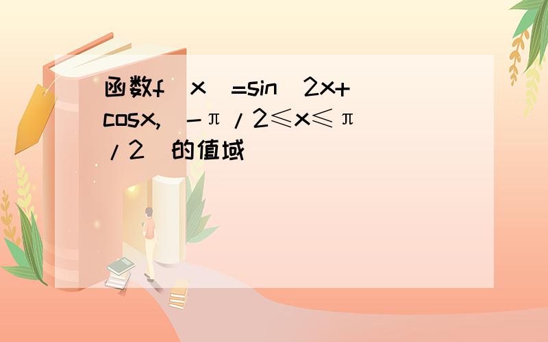 函数f(x)=sin^2x+cosx,(-π/2≤x≤π/2)的值域