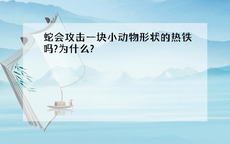 蛇会攻击一块小动物形状的热铁吗?为什么?