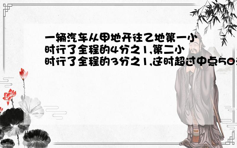 一辆汽车从甲地开往乙地第一小时行了全程的4分之1,第二小时行了全程的3分之1,这时超过中点50米