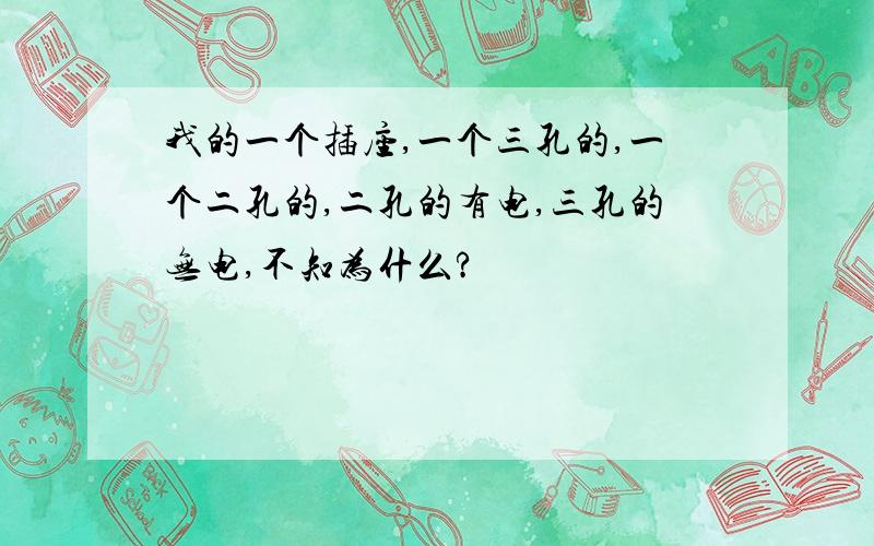 我的一个插座,一个三孔的,一个二孔的,二孔的有电,三孔的无电,不知为什么?