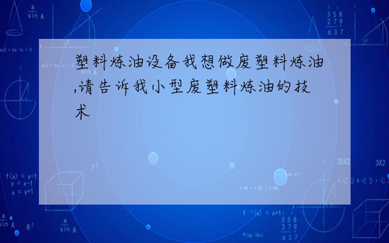 塑料炼油设备我想做废塑料炼油,请告诉我小型废塑料炼油的技术