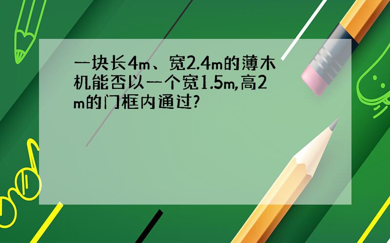 一块长4m、宽2.4m的薄木机能否以一个宽1.5m,高2m的门框内通过?