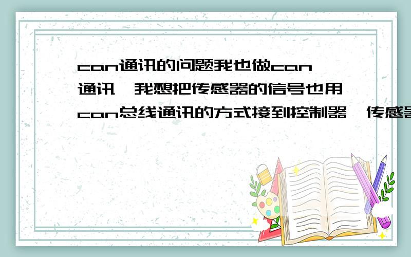 can通讯的问题我也做can通讯,我想把传感器的信号也用can总线通讯的方式接到控制器,传感器传输的是转换后的电压信号,