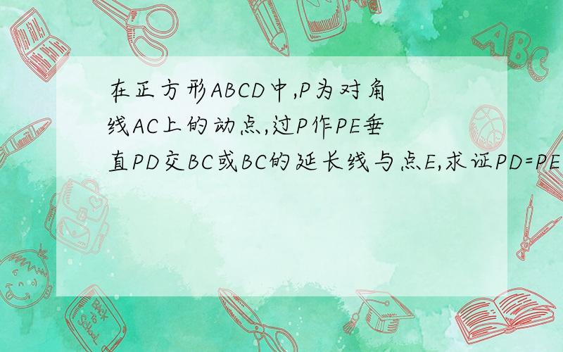 在正方形ABCD中,P为对角线AC上的动点,过P作PE垂直PD交BC或BC的延长线与点E,求证PD=PE