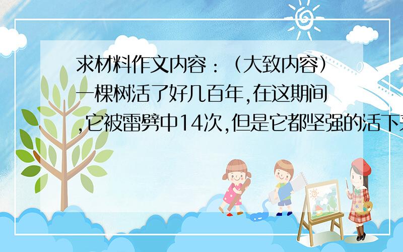 求材料作文内容：（大致内容）一棵树活了好几百年,在这期间,它被雷劈中14次,但是它都坚强的活下来了.但是面对成群蚂蚁的不