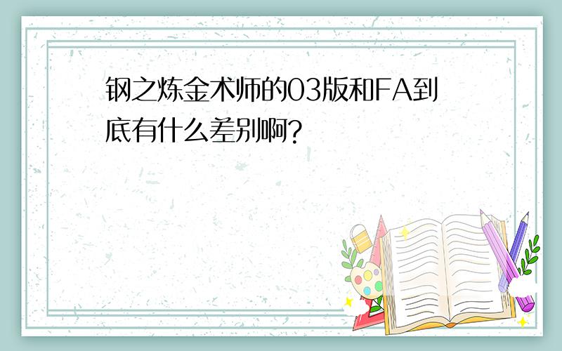 钢之炼金术师的03版和FA到底有什么差别啊?