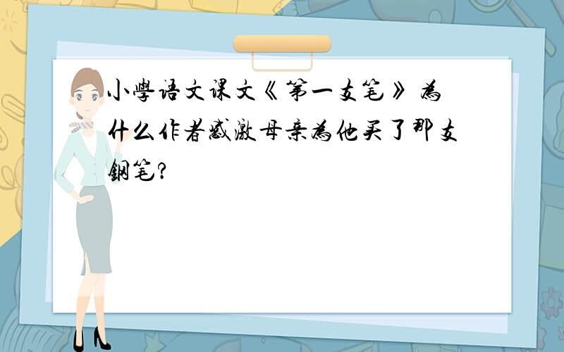 小学语文课文《第一支笔》 为什么作者感激母亲为他买了那支钢笔?