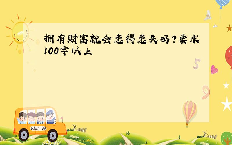 拥有财富就会患得患失吗?要求100字以上