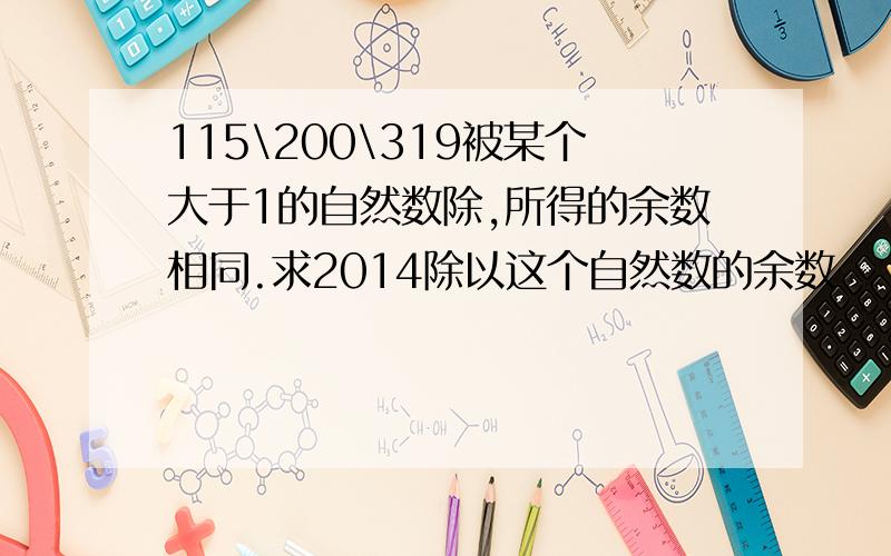 115\200\319被某个大于1的自然数除,所得的余数相同.求2014除以这个自然数的余数