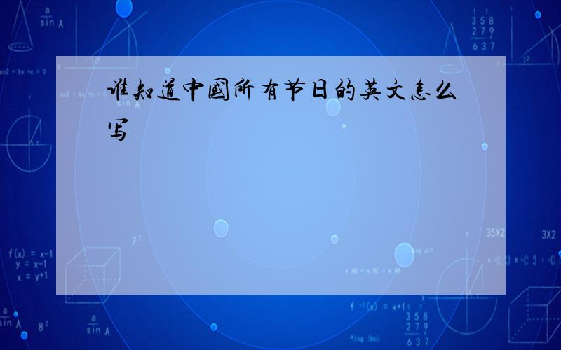 谁知道中国所有节日的英文怎么写