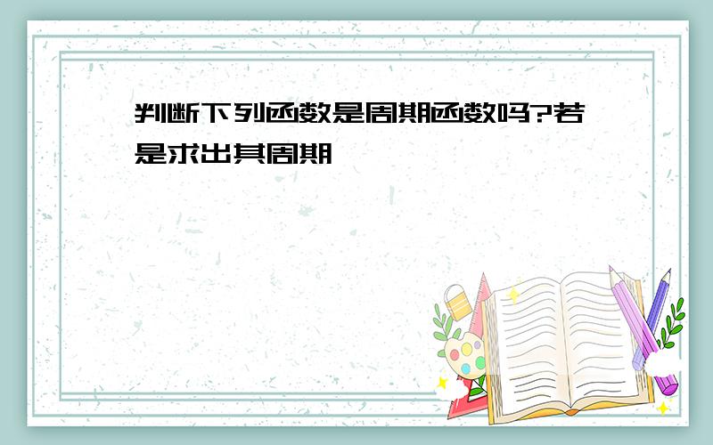 判断下列函数是周期函数吗?若是求出其周期