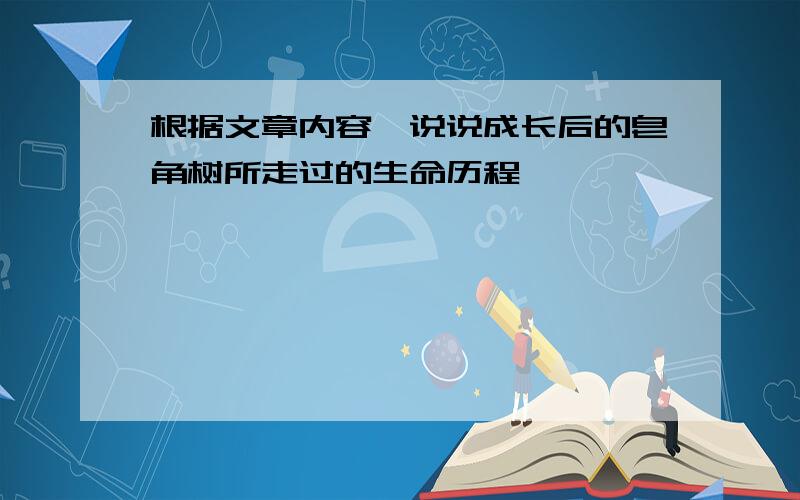 根据文章内容,说说成长后的皂角树所走过的生命历程