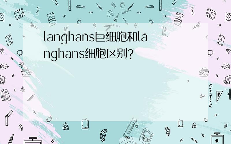 langhans巨细胞和langhans细胞区别?