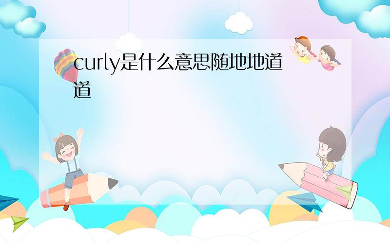 curly是什么意思随地地道道