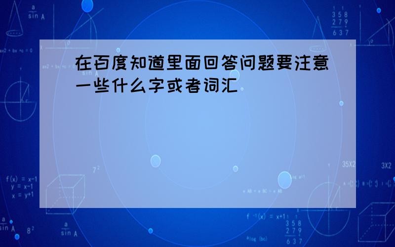 在百度知道里面回答问题要注意一些什么字或者词汇